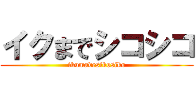 イクまでシコシコ (ikumadesikosiko)