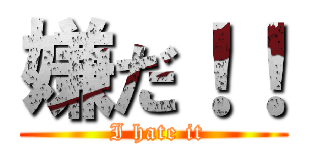 嫌だ！！ ( I hate it)