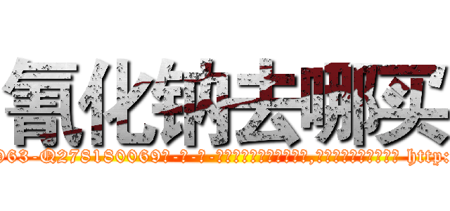 氰化钠去哪买 (氰化钠去哪买【电-186x2687x6963-Q278180069元-吉-药-业】我们做的是长期生意,靠的是老客户长期支持 http://sngk.net/sl01RI
)