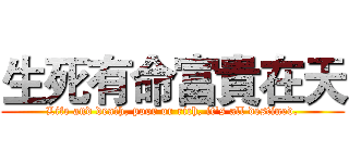 生死有命富貴在天 (Life and death, poor or rich, it's all destined.)