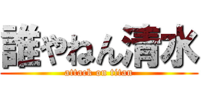 誰やねん清水 (attack on titan)