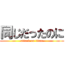 同じだったのに (attack on titan)