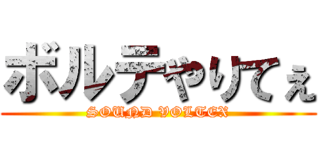 ボルテやりてぇ (SOUND VOLTEX)