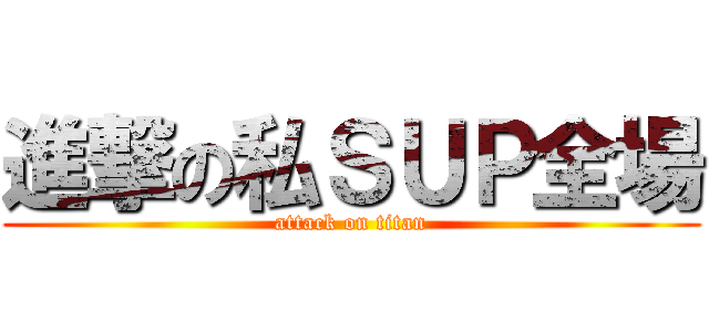 進撃の私ＳＵＰ全場 (attack on titan)