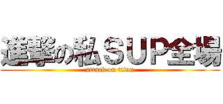 進撃の私ＳＵＰ全場 (attack on titan)