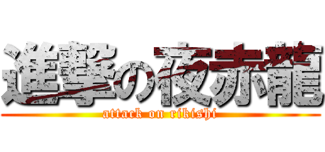 進撃の夜赤龍 (attack on rikishi)