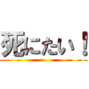 死にたい！ ()