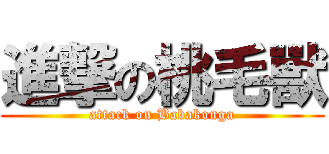 進撃の桃毛獸 (attack on Babakonga)