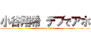 小谷翔希 デブでアホ (attack on titan)