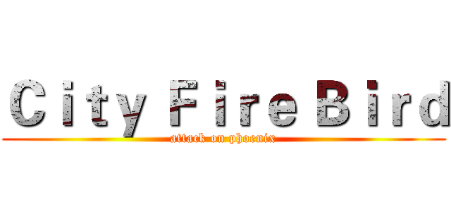 Ｃｉｔｙ Ｆｉｒｅ Ｂｉｒｄ (attack on phoenix)