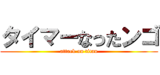 タイマーなったンゴ (attack on titan)