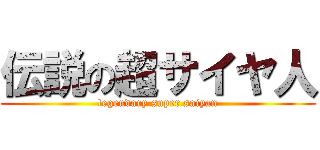 伝説の超サイヤ人 (legendary super saiyan)