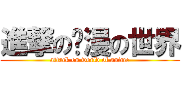 進撃の动漫の世界 (attack on world of anime)