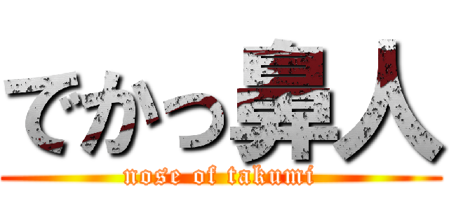 でかっ鼻人 (nose of takumi)