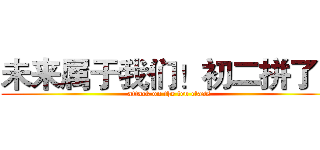 未来属于我们！初二拼了！ (attack on the ten class)