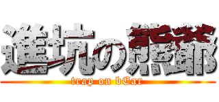 進坑の熊爺 (trap on bEar)