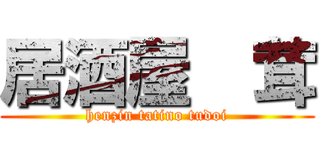 居酒屋  茸 (henzin tatino tudoi)