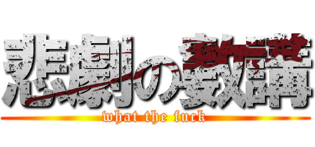 悲劇の數講 (what the fuck)