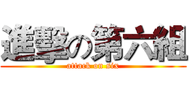 進擊の第六組 (attack on six)