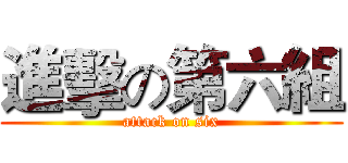 進擊の第六組 (attack on six)