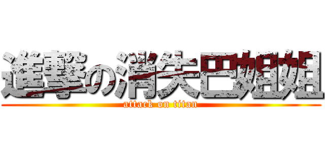 進撃の消失巴姐姐 (attack on titan)