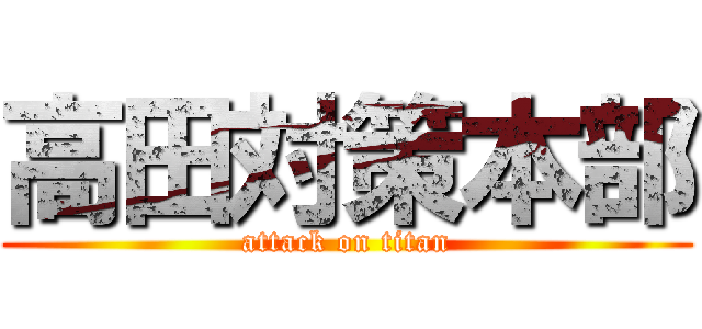 高田対策本部 (attack on titan)