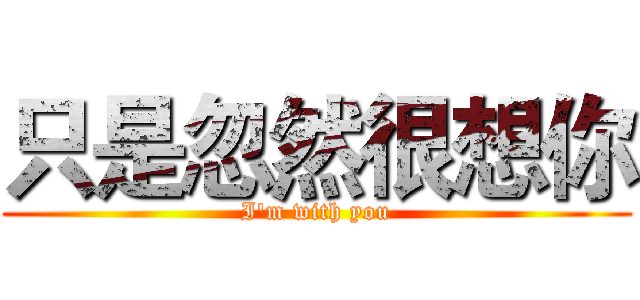 只是忽然很想你 (I'm with you)