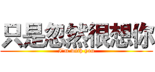 只是忽然很想你 (I'm with you)