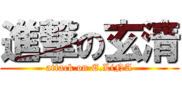 進撃の玄清 (attack on E.LiNA)