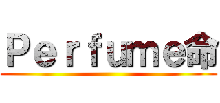 Ｐｅｒｆｕｍｅ命 ()