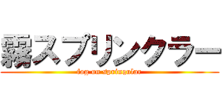 霧スプリンクラー (fog on sprinqular)