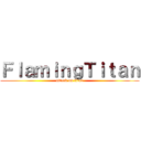 ＦｌａｍｉｎｇＴｉｔａｎ (attack on titan)