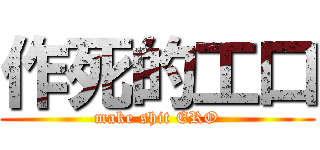 作死的工口 (make shit ERO)