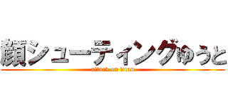 顔シューティングゆうと (attack on titan)