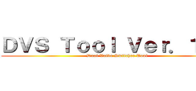 ＤＶＳ Ｔｏｏｌ Ｖｅｒ．１．０ (Dual Valve Switcher Tool)