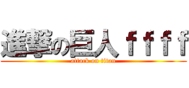 進撃の巨人ｆｆｆｆ (attack on titan)