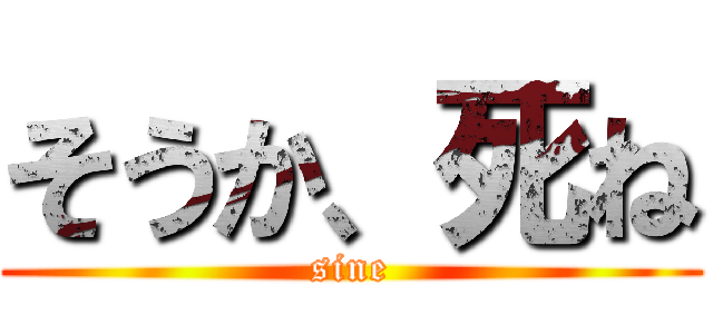 そうか、死ね (sine)