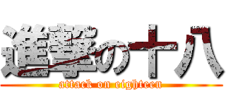 進撃の十八 (attack on eighteen)
