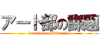 アート部の課題 (kateihoumonkikanchu)