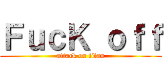 ＦｕｃＫ ｏｆｆ (attack on titan)