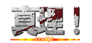 真理！ (truth！)