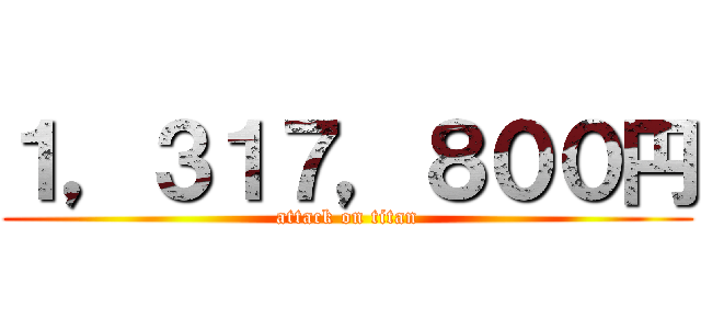 １，３１７，８００円 (attack on titan)