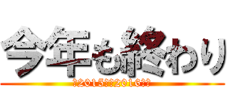 今年も終わり (～2015から2016へ～)