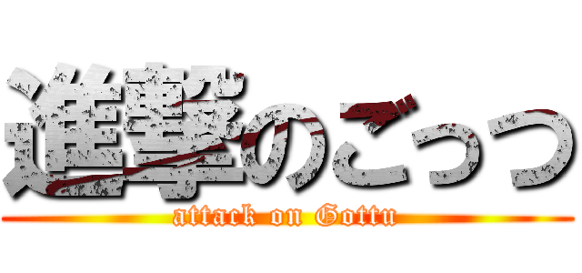 進撃のごっつ (attack on Gottu)