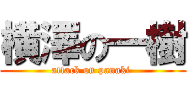 横澤の一樹 (attack on panaki )