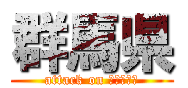 群馬県 (attack on Ｇｕｎｍａ)