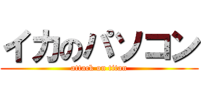 イカのパソコン (attack on titan)