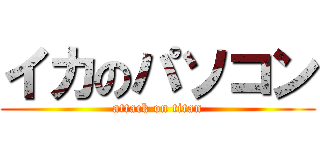 イカのパソコン (attack on titan)