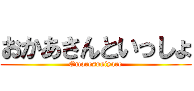 おかあさんといっしょ (Omorosugiyaro)