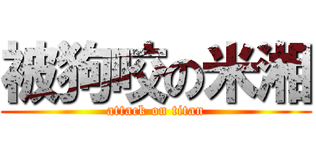 被狗咬の米湘 (attack on titan)
